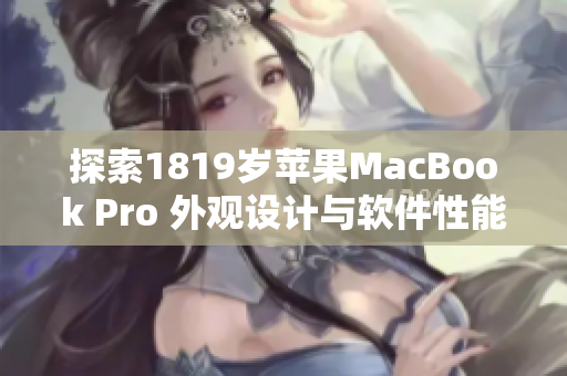 探索1819岁苹果MacBook Pro 外观设计与软件性能结合的完美平衡