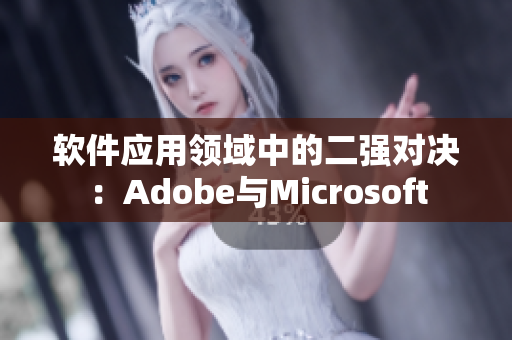 软件应用领域中的二强对决：Adobe与Microsoft