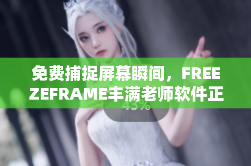 免费捕捉屏幕瞬间，FREEZEFRAME丰满老师软件正式上线