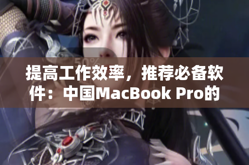 提高工作效率，推荐必备软件：中国MacBook Pro的高清选择