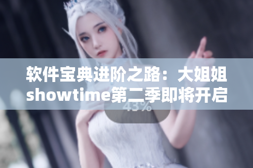 软件宝典进阶之路：大姐姐showtime第二季即将开启