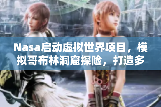 Nasa启动虚拟世界项目，模拟哥布林洞窟探险，打造多元化游戏软件