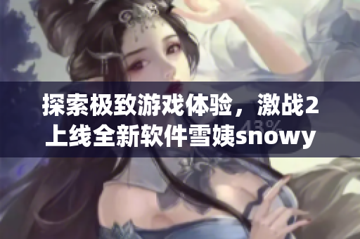 探索极致游戏体验，激战2上线全新软件雪姨snowy