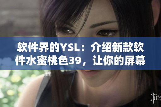 软件界的YSL：介绍新款软件水蜜桃色39，让你的屏幕焕发动人光彩