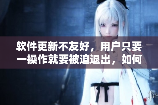 软件更新不友好，用户只要一操作就要被迫退出，如何改善？