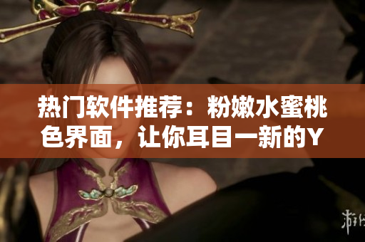 热门软件推荐：粉嫩水蜜桃色界面，让你耳目一新的YSL风格界面