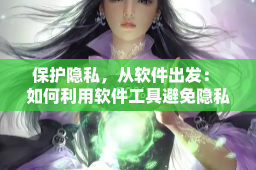 保护隐私，从软件出发： 如何利用软件工具避免隐私泄露