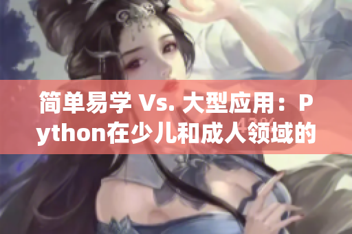 简单易学 Vs. 大型应用：Python在少儿和成人领域的应用区别