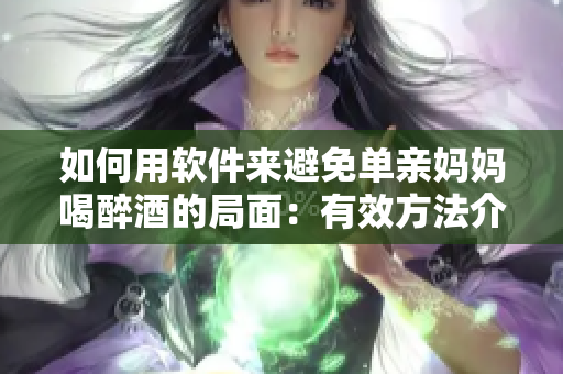 如何用软件来避免单亲妈妈喝醉酒的局面：有效方法介绍