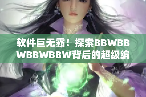 软件巨无霸！探索BBWBBWBBWBBW背后的超级编程技术