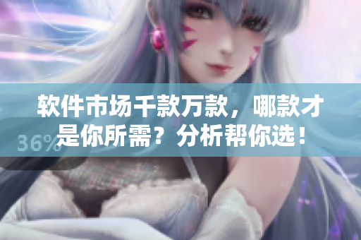 软件市场千款万款，哪款才是你所需？分析帮你选！