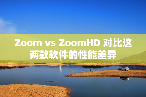 Zoom vs ZoomHD 对比这两款软件的性能差异