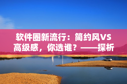 软件圈新流行：简约风VS高级感，你选谁？——探析禁欲系软件UI设计