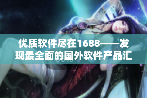 优质软件尽在1688——发现最全面的国外软件产品汇总平台