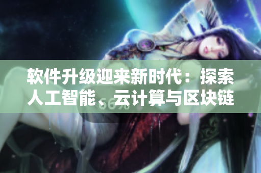 软件升级迎来新时代：探索人工智能、云计算与区块链技术