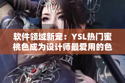 软件领域新宠：YSL热门蜜桃色成为设计师最爱用的色彩搭配工具！