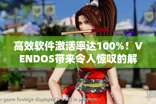 高效软件激活率达100%！VENDOS带来令人惊叹的解决方案