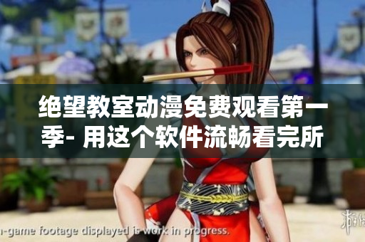 绝望教室动漫免费观看第一季- 用这个软件流畅看完所有剧集