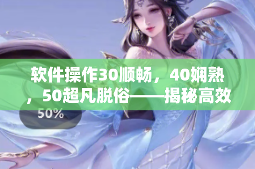 软件操作30顺畅，40娴熟，50超凡脱俗——揭秘高效软件使用技巧