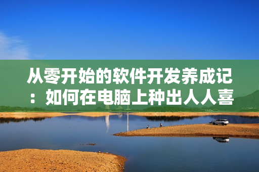 从零开始的软件开发养成记：如何在电脑上种出人人喜爱的大肚海棠？