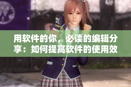 用软件的你，必读的编辑分享：如何提高软件的使用效率！