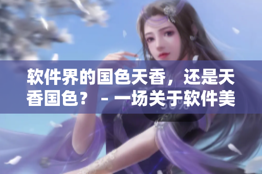 软件界的国色天香，还是天香国色？ – 一场关于软件美学的独特探讨