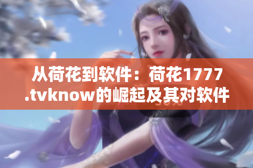 从荷花到软件：荷花1777.tvknow的崛起及其对软件产业的影响