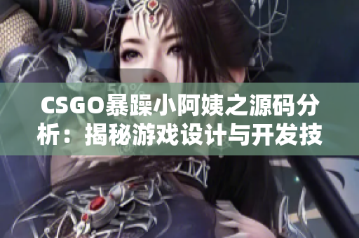 CSGO暴躁小阿姨之源码分析：揭秘游戏设计与开发技巧