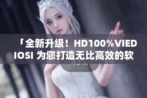 「全新升级！HD100%VIEDIOSI 为您打造无比高效的软件」