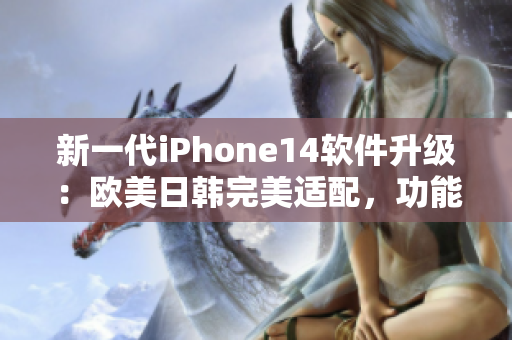 新一代iPhone14软件升级：欧美日韩完美适配，功能再提升！