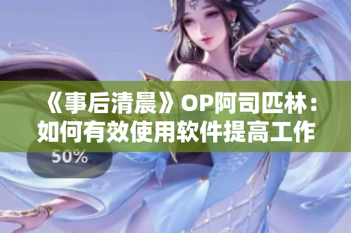 《事后清晨》OP阿司匹林：如何有效使用软件提高工作效率？