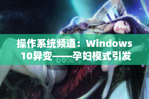 操作系统频道：Windows 10异变——孕妇模式引发解锁新特性