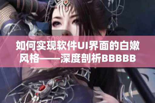 如何实现软件UI界面的白嫩风格——深度剖析BBBBBBBBB