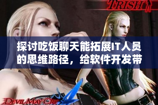 探讨吃饭聊天能拓展IT人员的思维路径，给软件开发带来新的思路