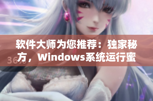 软件大师为您推荐：独家秘方，Windows系统运行蜜汁般顺畅！