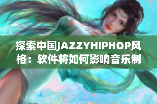 探索中国JAZZYHIPHOP风格：软件将如何影响音乐制作？
