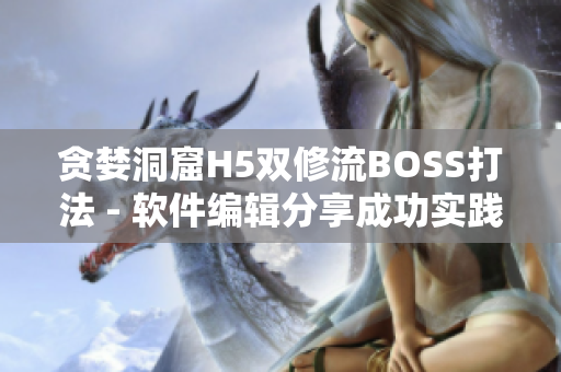 贪婪洞窟H5双修流BOSS打法 - 软件编辑分享成功实践经验