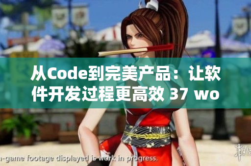 从Code到完美产品：让软件开发过程更高效 37 words