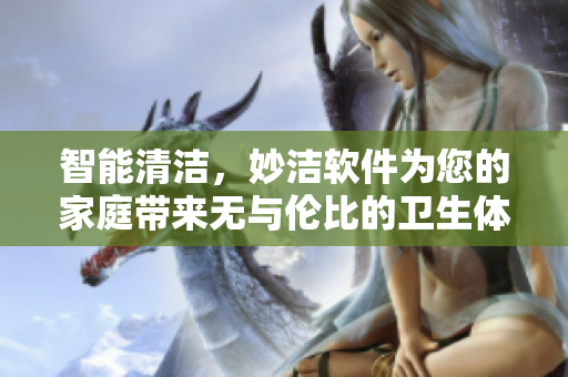 智能清洁，妙洁软件为您的家庭带来无与伦比的卫生体验
