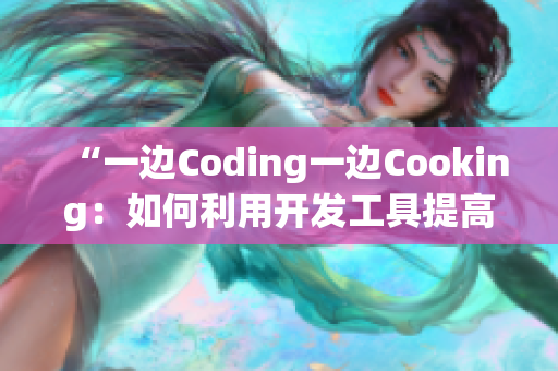 “一边Coding一边Cooking：如何利用开发工具提高效率”