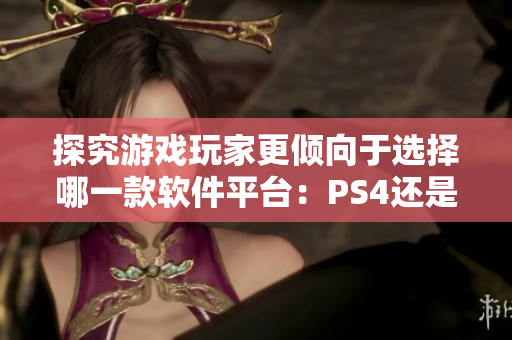 探究游戏玩家更倾向于选择哪一款软件平台：PS4还是Xbox