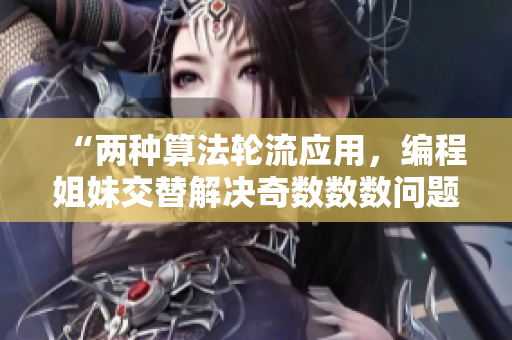 “两种算法轮流应用，编程姐妹交替解决奇数数数问题”