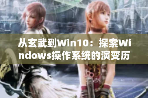 从玄武到Win10：探索Windows操作系统的演变历程