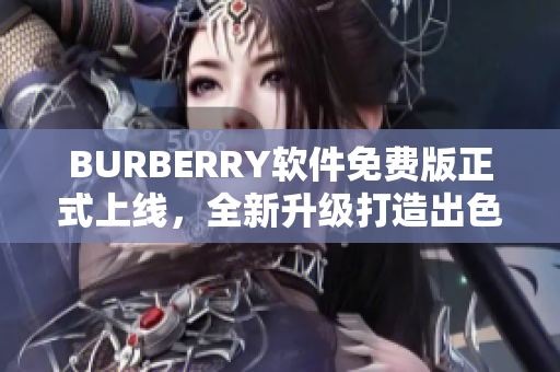 BURBERRY软件免费版正式上线，全新升级打造出色的功能体验