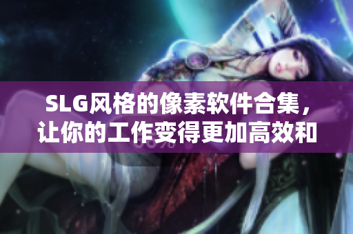 SLG风格的像素软件合集，让你的工作变得更加高效和创意！