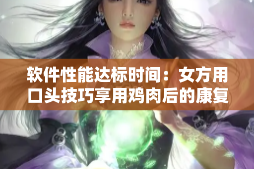 软件性能达标时间：女方用口头技巧享用鸡肉后的康复期