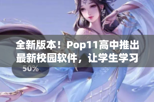 全新版本！Pop11高中推出最新校园软件，让学生学习更高效便捷