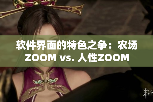 软件界面的特色之争：农场ZOOM vs. 人性ZOOM