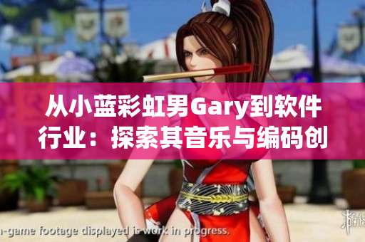 从小蓝彩虹男Gary到软件行业：探索其音乐与编码创作之间内在联系