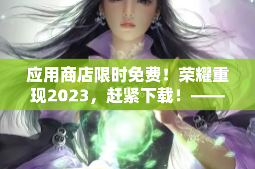 应用商店限时免费！荣耀重现2023，赶紧下载！——软件相关新闻